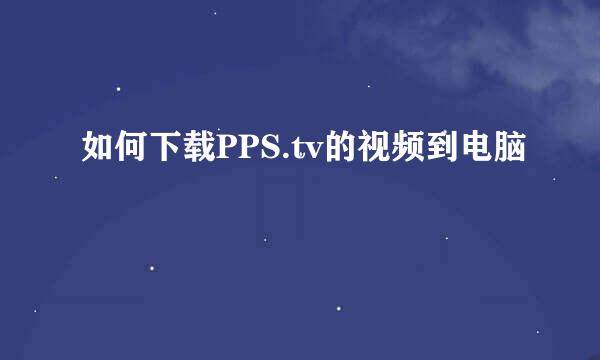 如何下载PPS.tv的视频到电脑