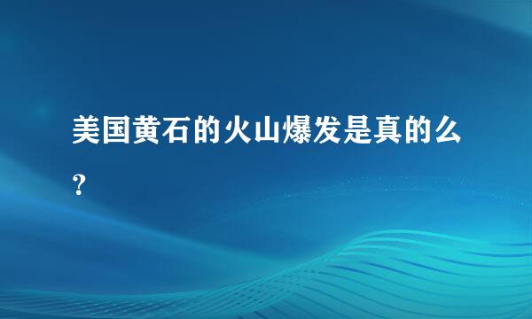 美国黄石的火山爆发是真的么？