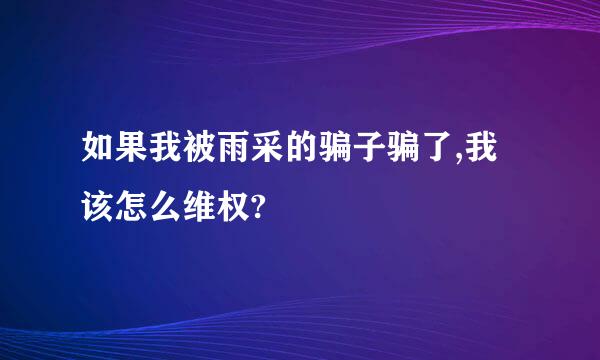 如果我被雨采的骗子骗了,我该怎么维权?