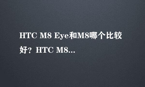 HTC M8 Eye和M8哪个比较好？HTC M8 Eye和M8有什么区别