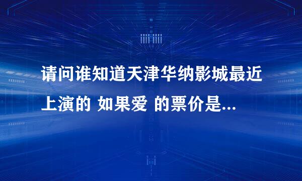 请问谁知道天津华纳影城最近上演的 如果爱 的票价是多少啊？