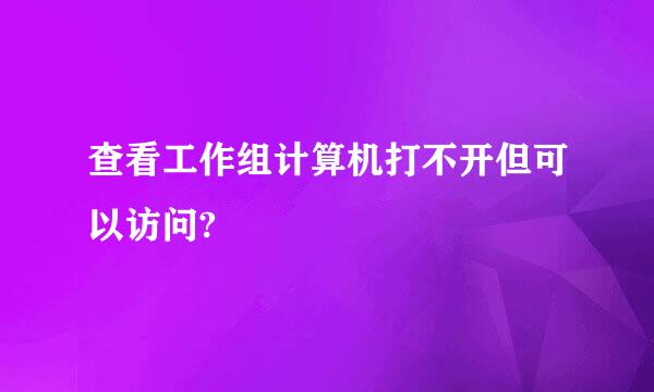 查看工作组计算机打不开但可以访问?