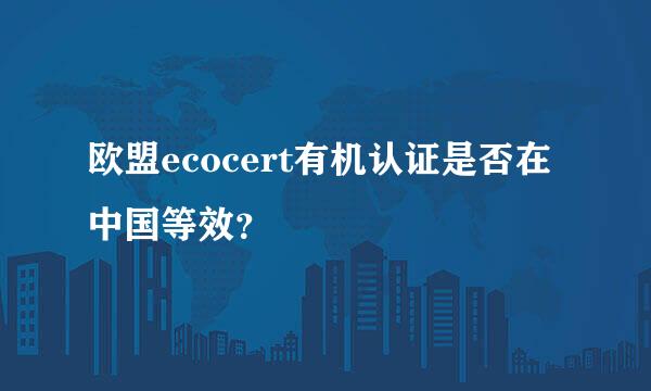欧盟ecocert有机认证是否在中国等效？
