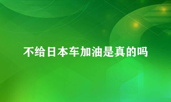 不给日本车加油是真的吗