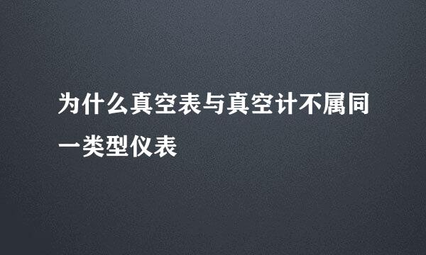 为什么真空表与真空计不属同一类型仪表