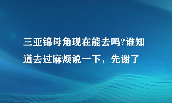 三亚锦母角现在能去吗?谁知道去过麻烦说一下，先谢了