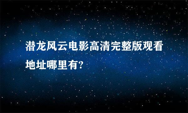 潜龙风云电影高清完整版观看地址哪里有?