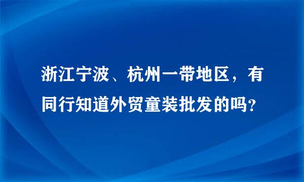 浙江宁波、杭州一带地区，有同行知道外贸童装批发的吗？