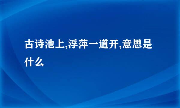 古诗池上,浮萍一道开,意思是什么