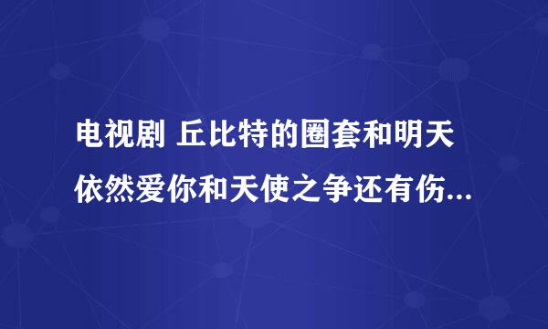 电视剧 丘比特的圈套和明天依然爱你和天使之争还有伤痕我心怎么都差不多一样啊？