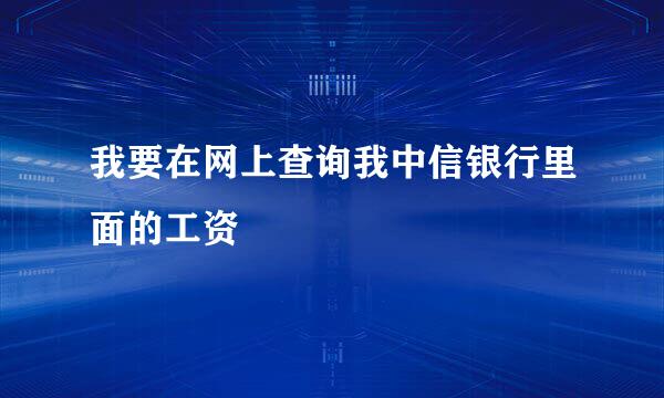 我要在网上查询我中信银行里面的工资