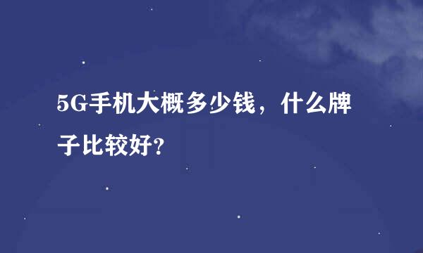 5G手机大概多少钱，什么牌子比较好？