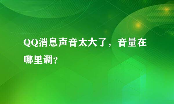 QQ消息声音太大了，音量在哪里调？