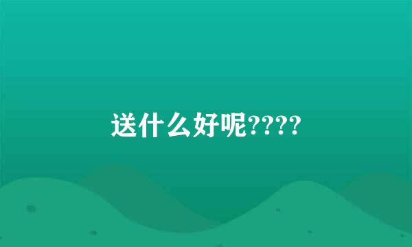 送什么好呢????