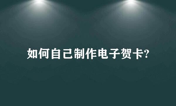 如何自己制作电子贺卡?