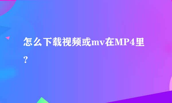 怎么下载视频或mv在MP4里？