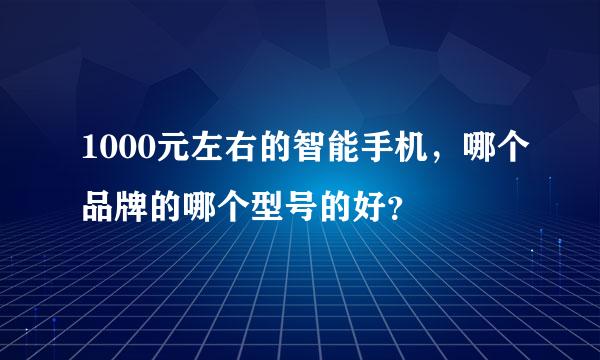 1000元左右的智能手机，哪个品牌的哪个型号的好？