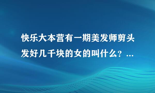 快乐大本营有一期美发师剪头发好几千块的女的叫什么？谁知道是第几集?