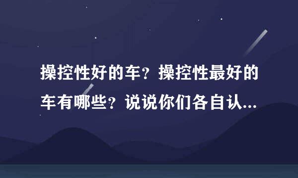 操控性好的车？操控性最好的车有哪些？说说你们各自认为操控性好的车！