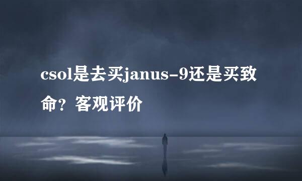 csol是去买janus-9还是买致命？客观评价