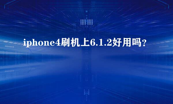 iphone4刷机上6.1.2好用吗？