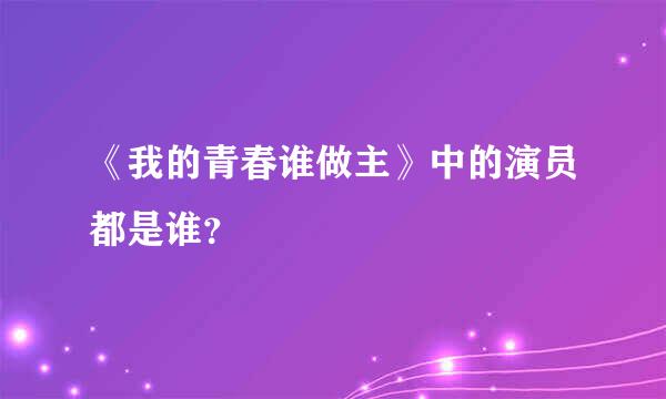 《我的青春谁做主》中的演员都是谁？