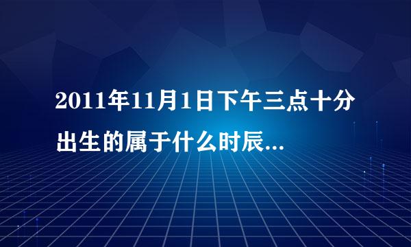 2011年11月1日下午三点十分出生的属于什么时辰命运怎么样