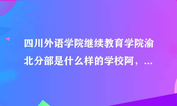 四川外语学院继续教育学院渝北分部是什么样的学校阿，和四川外语学院是什么关系啊