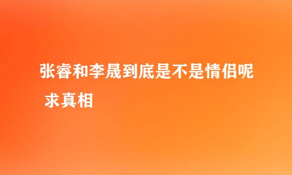 张睿和李晟到底是不是情侣呢 求真相