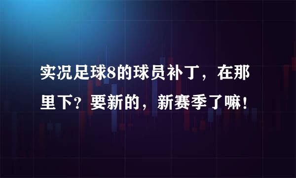 实况足球8的球员补丁，在那里下？要新的，新赛季了嘛！