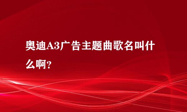 奥迪A3广告主题曲歌名叫什么啊？