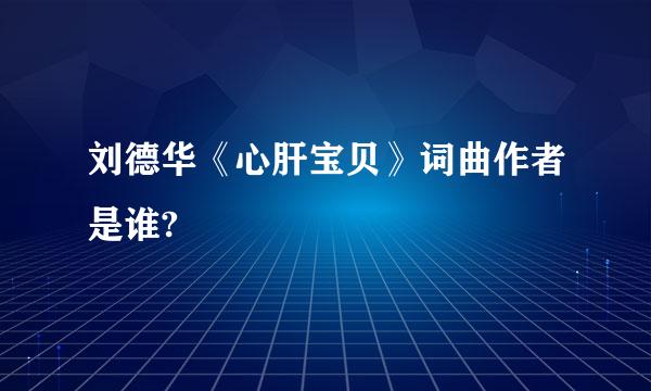 刘德华《心肝宝贝》词曲作者是谁?