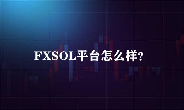 FXSOL平台怎么样？