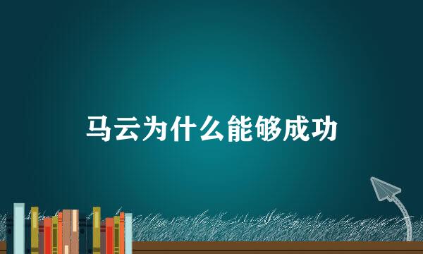 马云为什么能够成功