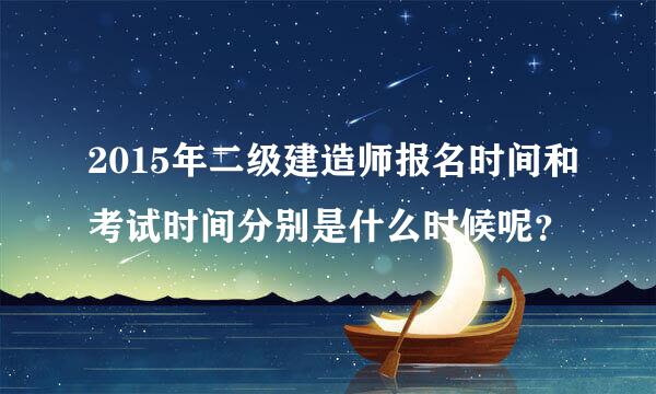 2015年二级建造师报名时间和考试时间分别是什么时候呢？