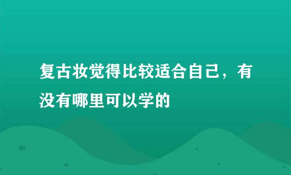 复古妆觉得比较适合自己，有没有哪里可以学的