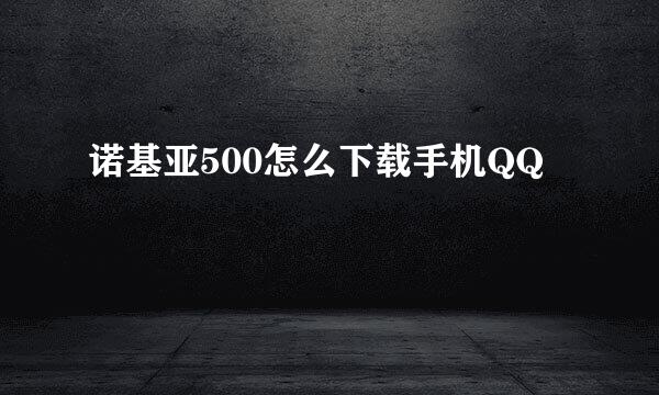 诺基亚500怎么下载手机QQ