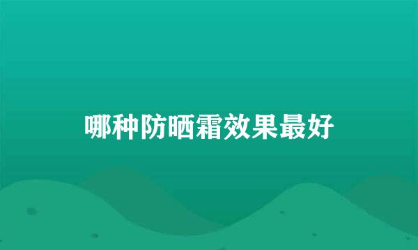 哪种防晒霜效果最好