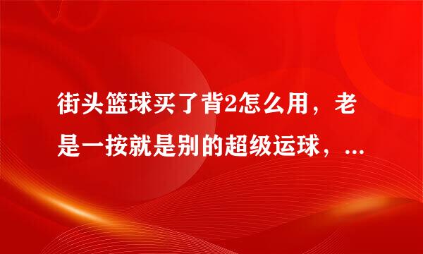 街头篮球买了背2怎么用，老是一按就是别的超级运球，就撞倒了