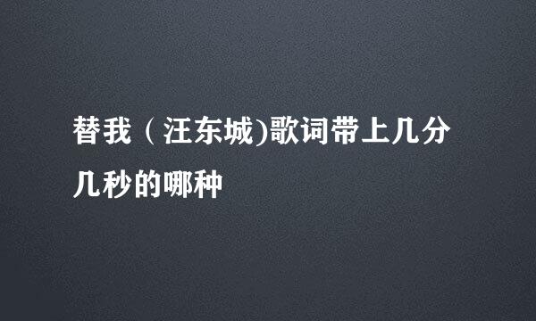 替我（汪东城)歌词带上几分几秒的哪种