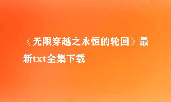 《无限穿越之永恒的轮回》最新txt全集下载