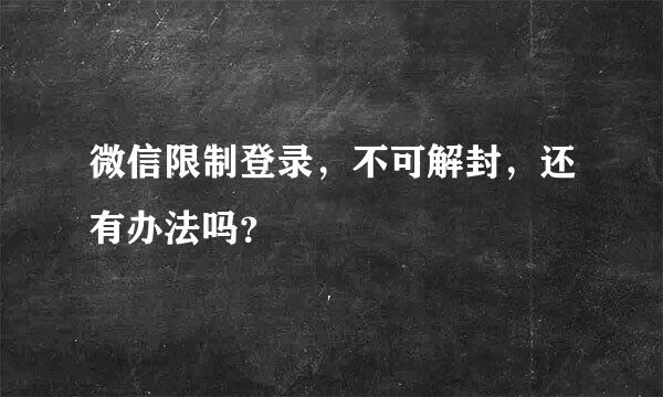 微信限制登录，不可解封，还有办法吗？