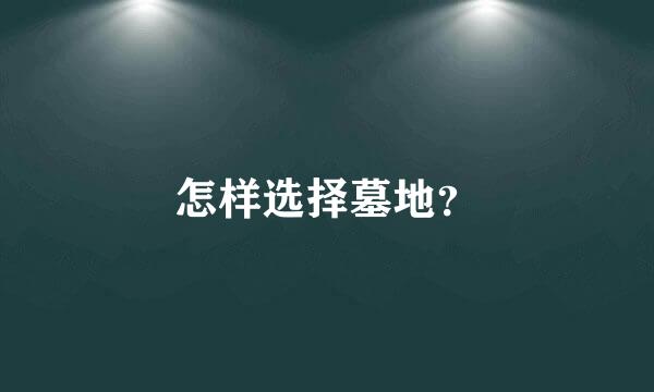 怎样选择墓地？