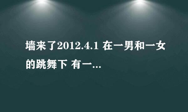 墙来了2012.4.1 在一男和一女的跳舞下 有一首英文歌曲 求歌名 谢谢