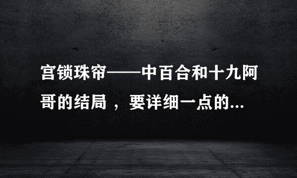 宫锁珠帘——中百合和十九阿哥的结局 ，要详细一点的，我看到十九要百合嫁给他，百合说喜欢的是钱不是人