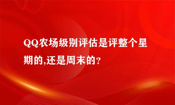 QQ农场级别评估是评整个星期的,还是周末的？