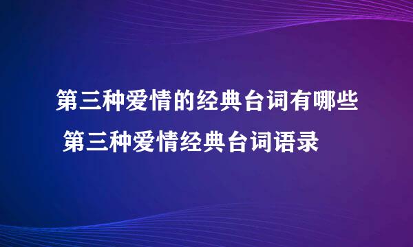 第三种爱情的经典台词有哪些 第三种爱情经典台词语录