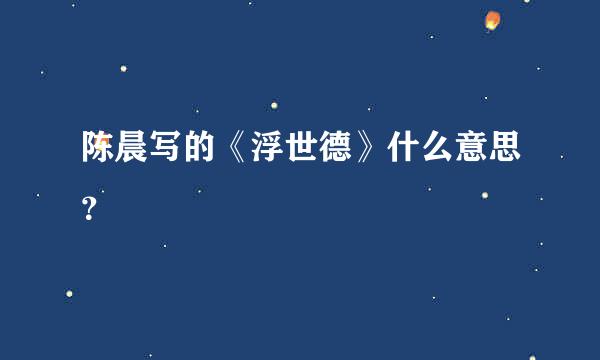 陈晨写的《浮世德》什么意思？