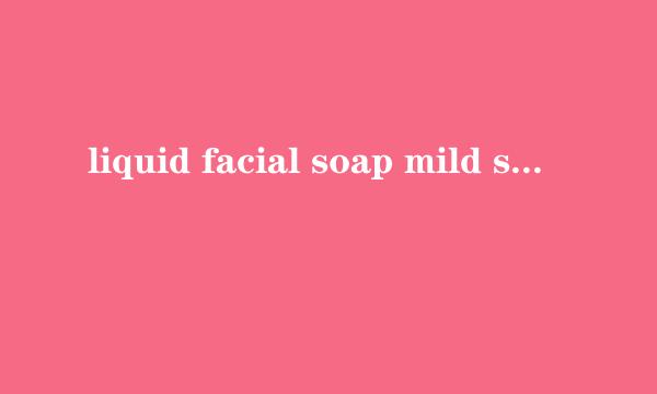 liquid facial soap mild savon visage liquide doux什么意思