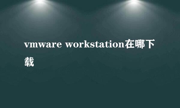 vmware workstation在哪下载